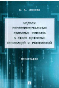 Книга Модели экспериментальных правовых режимов в сфере цифровых инноваций и технологий. Монография