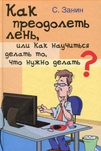 Книга Как преодолеть лень, или Как научиться делать то, что нужно делать?