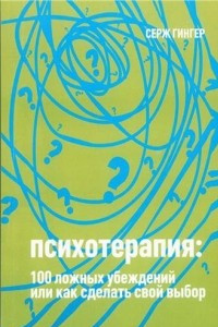 Книга Психотерапия: 100 ложных убеждений, или как сделать свой выбор