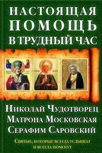 Книга Настоящая помощь в трудный час. Николай Чудотворец, Матрона Московская, Серафим Саровский