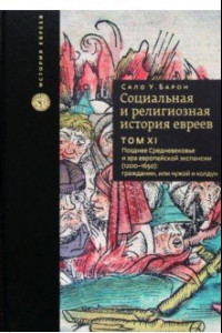 Книга Социальная и религиозная история евреев. Том 11. Позднее Средневековье и эра европейской экспансии