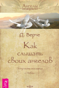 Книга Как слышать своих ангелов. Получайте послания с Небес