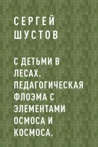 Книга С детьми в лесах. Педагогическая флоэма с элементами осмоса и космоса.