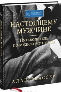 Книга Настоящему мужчине. Путеводитель по мужскому стилю