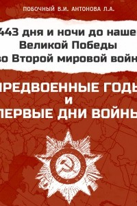 Книга Предвоенные годы и первые дни войны. 1443 дня и ночи до нашей великой победы во Второй Мировой войне