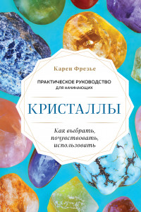 Книга Кристаллы. Практическое руководство для начинающих. Как выбрать, почувствовать, использовать