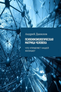 Книга Психофизиологическая матрица человека. Что управляет нашей жизнью?