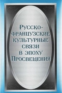 Книга Русско-французские культурные связи в эпоху Просвещения