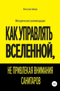 Книга Как управлять Вселенной, не привлекая внимания санитаров