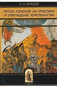 Книга Эпоха гонений на христиан и утверждение христианства в греко-римском мире при Константине Великом