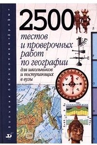 Книга 2500 тестов и проверочных работ по географии для школьников и поступающих в вузы