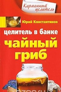 Книга Целитель в банке. Чайный гриб