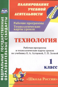 Книга Технология. 1 класс: рабочая программа и технологические карты уроков по учебнику Е. А. Лутцевой, Т. П. Зуевой