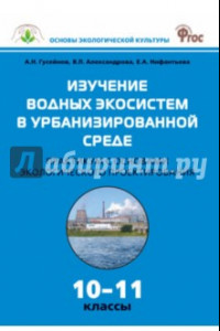 Книга Биология. 10-11 классы. Практикум. Изучение водных экосистем в урбанизированной среде. ФГОС