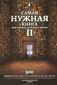 Книга Самая нужная книга для самого нужного места. Книга 2. Еще 500 невероятных фактов, которых вы не знали. Лаборатория фактов