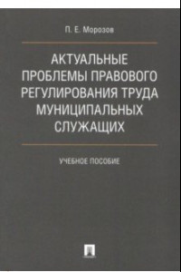 Книга Актуальные проблемы правового регулирования труда муниципальных служащих. Учебное пособие