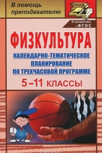 Книга Физкультура. 5-11 классы. Календарно-тематическое планирование по трехчасовой программе