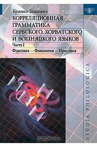 Книга Корреляционная грамматика сербского, хорватского и бошняцкого языков. Часть 1. Фонетика  - Фонология - Просодия