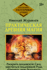 Книга Практическая древняя магия. Раскрыть колдовскую Силу, заручиться поддержкой Рода, изменить свою реальность