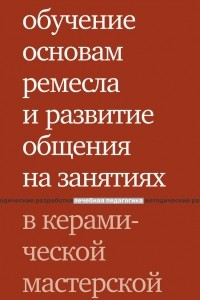 Книга Обучение основам ремесла и развитие общения на занятиях в керамической мастерской