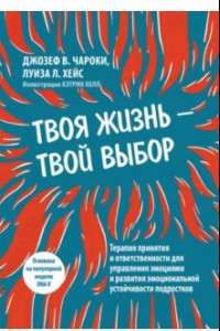 Книга Твоя жизнь - твой выбор. Терапия принятия и ответственности для управления эмоциями и развития