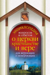 Книга Энциклопедия вопросов и ответов о церкви, христианстве и вере для верующих и неверующих