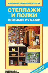 Книга Стеллажи и полки своими руками. Материалы и технологии изготовления