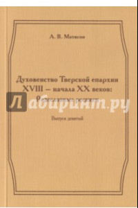 Книга Духовенство Тверской епархии XVIII - начала XХ веков. Родословные росписи. Выпуск 9