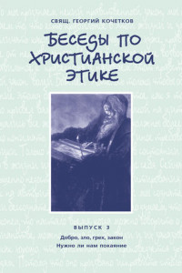 Книга Беседы по христианской этике. Выпуск 3: Добро, зло, грех, закон. Нужно ли нам покаяние?