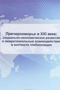 Книга Причерноморье В XXI веке. Социально-экономическое развитие и межрегиональные взаимодействия в контексте глобализации