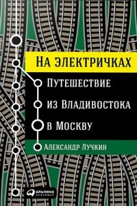 Книга На электричках. Путешествие из Владивостока в Москву