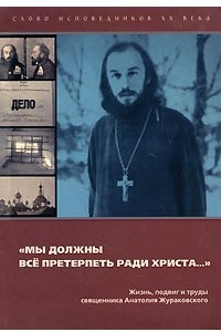 Книга Мы должны все претерпеть ради Христа… Жизнь, подвиг и труды свящ. А.Жураковского