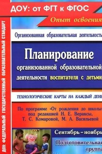 Книга Планирование организованной образовательной деятельности воспитателя с детьми подготовительной группы. Технологические карты на каждый день по программе 