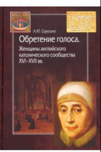 Книга Обретение голоса. Женщины английского католического сообщества XVI-XVII вв.