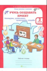 Книга Учусь создавать проект. 2 класс. Рабочая тетрадь. В 2-х частях. Часть 2. ФГОС