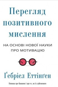 Книга Перегляд позитивного мислення: на основі сучасної нової науки про мотивацію