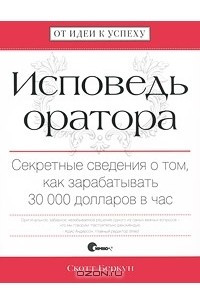 Книга Исповедь оратора. Секретные сведения о том, как зарабатывать 30 000 долларов в час