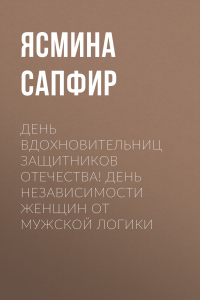 Книга День вдохновительниц защитников отечества! День независимости женщин от мужской логики