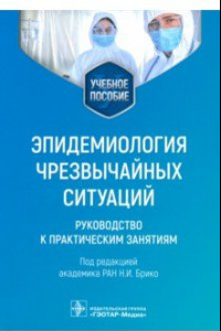 Книга Эпидемиология чрезвычайных ситуаций. Руководство к практическим занятиям. Учебное пособие