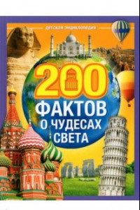 Книга 200 фактов о чудесах света. Энциклопедия