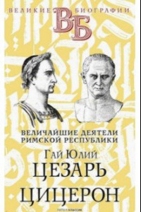 Книга Гай Юлий Цезарь. Цицерон. Величайшие деятели Римской республики