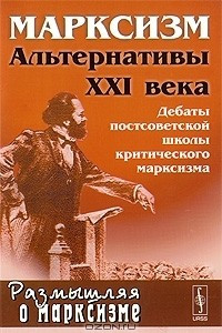 Книга Марксизм. Альтернативы XXI века. Дебаты постсоветской школы критического марксизма