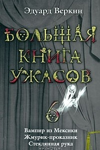 Книга Большая книга ужасов-6. Вампир из Мексики. Жмурик-проказник. Стеклянная рука