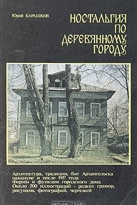 Книга Ностальгия по деревянному городу. Архитектура, традиции, быт Архангельска накануне и после 1917 года. Формы и функции городского дома