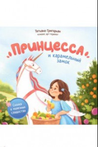 Книга Принцесса и карамельный замок. Сказка о полезных сладостях