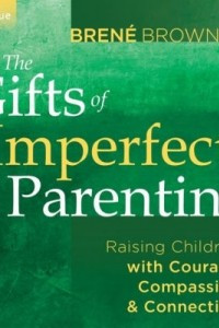 Книга The Gifts of Imperfect Parenting: Raising Children with Courage, Compassion, and Connection