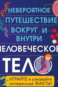 Книга Человеческое тело. Невероятное путешествие вокруг и внутри