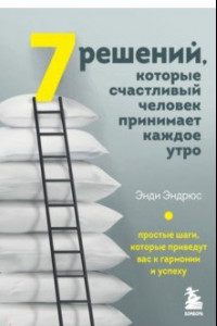 Книга 7 решений, которые счастливый человек принимает каждое утро. Простые шаги