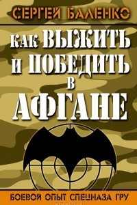 Книга Как выжить и победить в Афгане. Боевой опыт Спецназа ГРУ