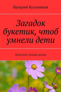 Книга Загадок букетик, чтоб умнели дети. Полезное чтение детям